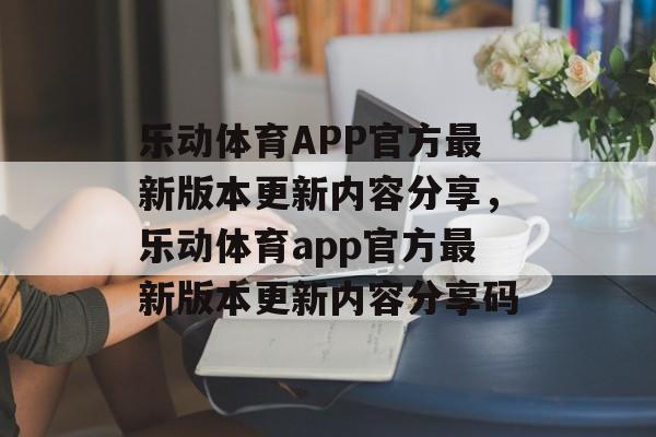 乐动体育APP官方最新版本更新内容分享，乐动体育app官方最新版本更新内容分享码