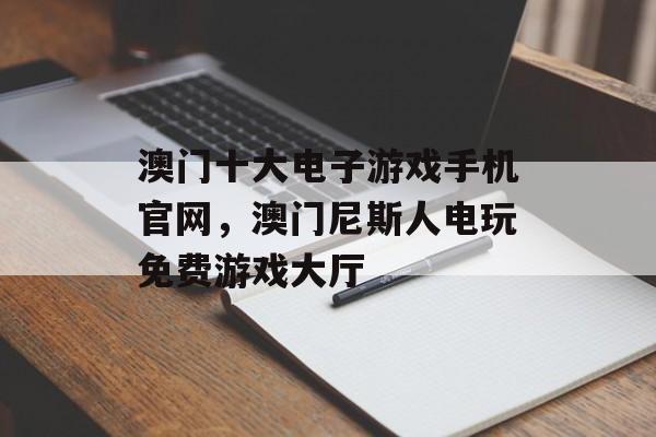 澳门十大电子游戏手机官网，澳门尼斯人电玩免费游戏大厅