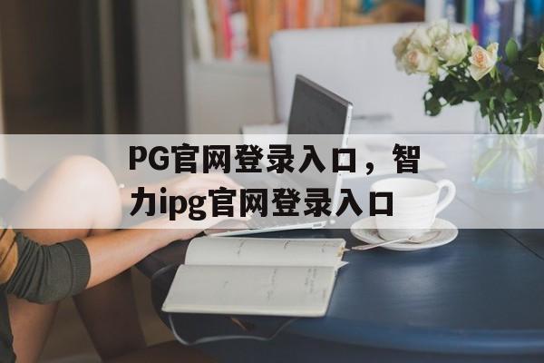 PG官网登录入口，智力ipg官网登录入口