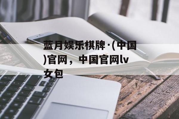 蓝月娱乐棋牌·(中国)官网，中国官网lv女包