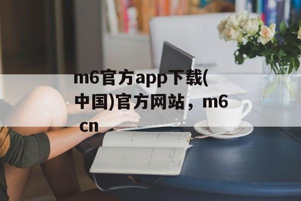 m6官方app下载(中国)官方网站，m6 cn