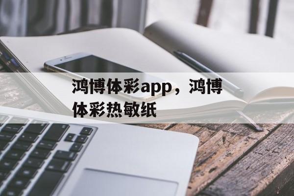 鸿博体彩app，鸿博体彩热敏纸