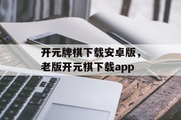 开元牌棋下载安卓版，老版开元棋下载app