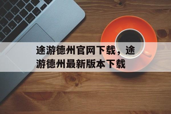 途游德州官网下载，途游德州最新版本下载