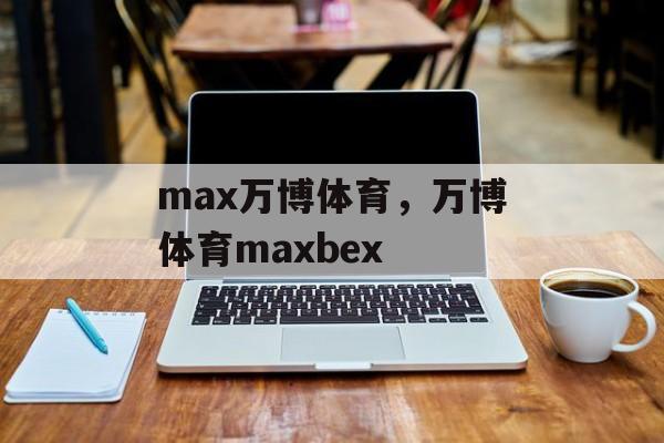 max万博体育，万博体育maxbex