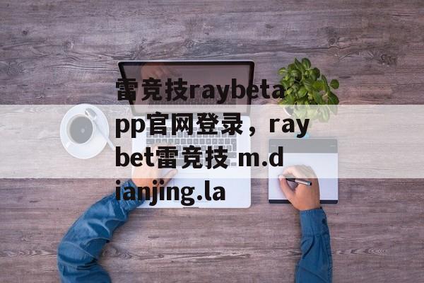 雷竞技raybetapp官网登录，raybet雷竞技 m.dianjing.la