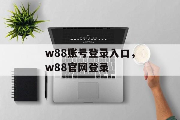 w88账号登录入口，w88官网登录