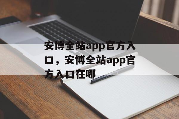 安博全站app官方入口，安博全站app官方入口在哪