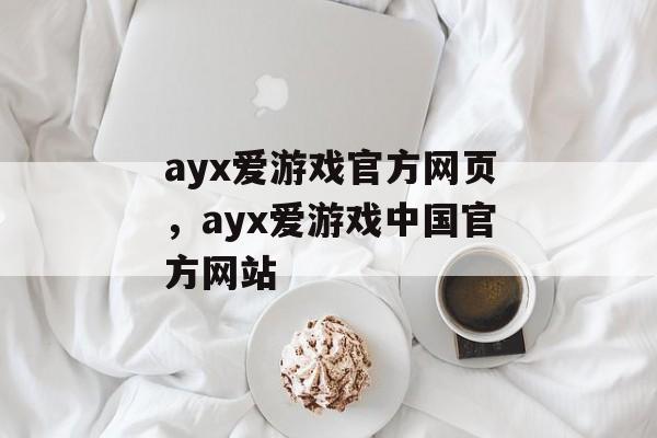 ayx爱游戏官方网页，ayx爱游戏中国官方网站