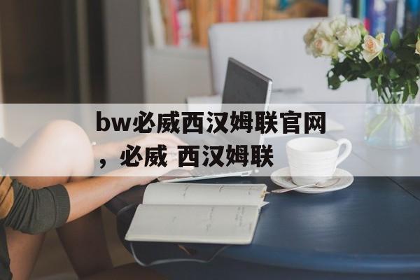 bw必威西汉姆联官网，必威 西汉姆联